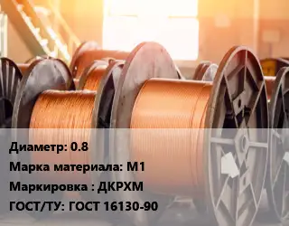 Медная проволока 0.8 Марка: М1 ДКРХМ ГОСТ: ГОСТ 16130-90